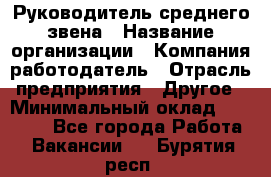 Руководитель среднего звена › Название организации ­ Компания-работодатель › Отрасль предприятия ­ Другое › Минимальный оклад ­ 25 000 - Все города Работа » Вакансии   . Бурятия респ.